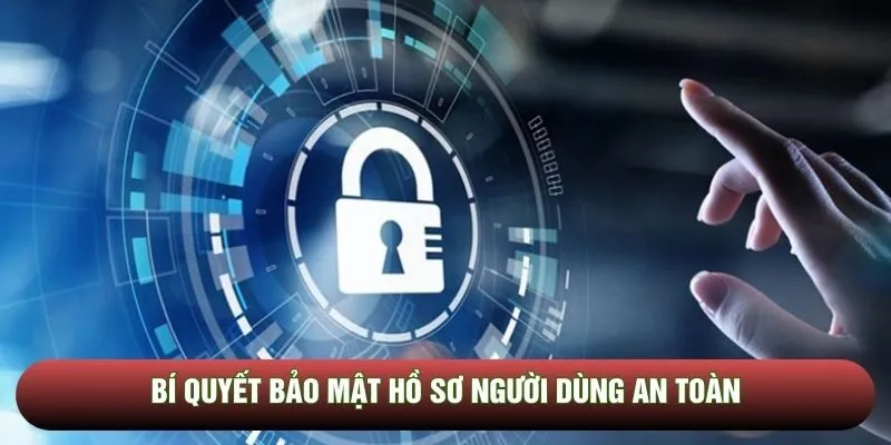Bí quyết bảo mật hồ sơ người dùng an toàn Bí quyết bảo mật hồ sơ người dùng an toàn