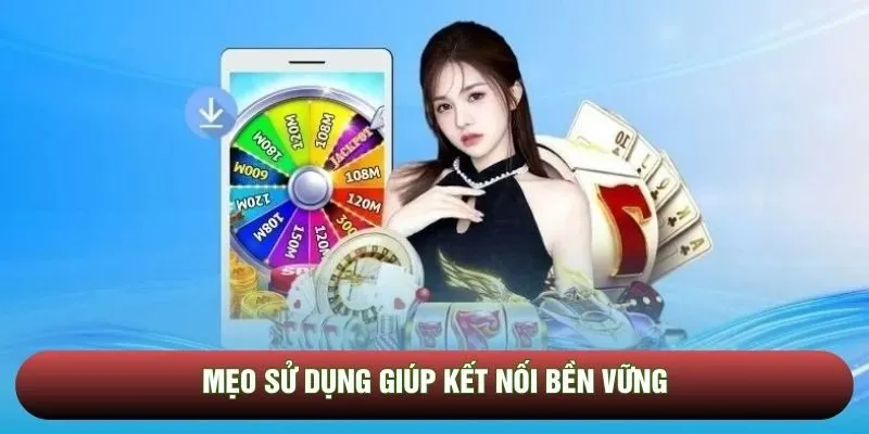 Mẹo sử dụng giúp kết nối bền vững Mẹo sử dụng giúp kết nối bền vững
