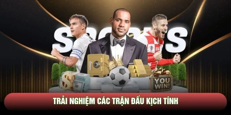 Trải nghiệm các trận đấu kịch tính