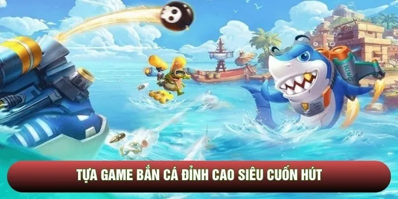 Tựa game bắn cá đỉnh cao siêu cuốn hút Tựa game bắn cá đỉnh cao siêu cuốn hút